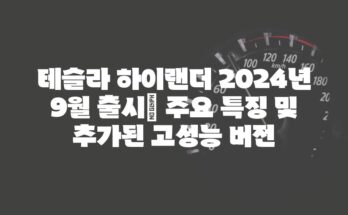 테슬라 하이랜더 2024년 9월 출시| 주요 특징 및 추가된 고성능 버전