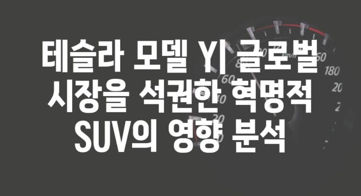 테슬라 모델 Y| 글로벌 시장을 석권한 혁명적 SUV의 영향 분석