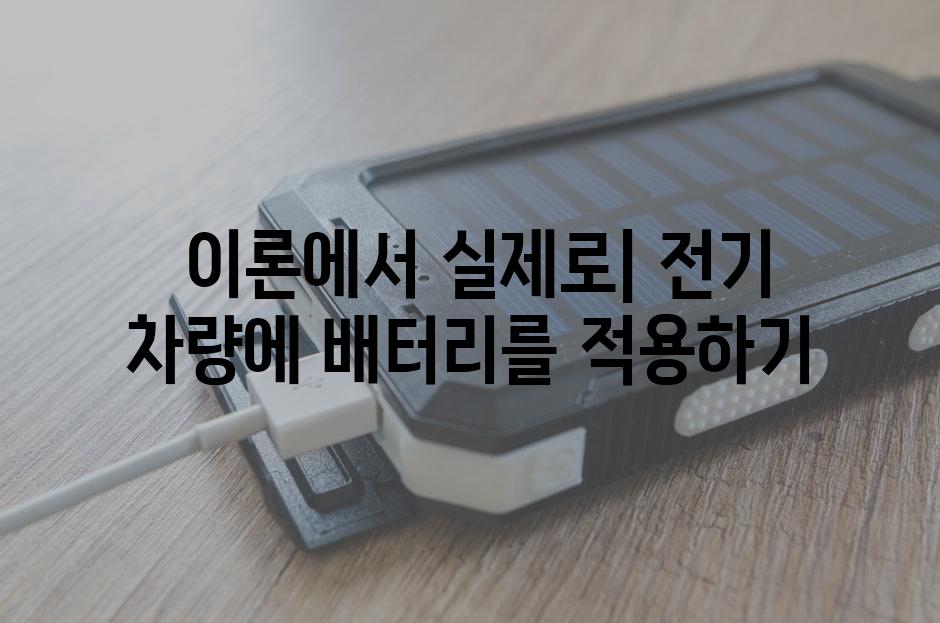  이론에서 실제로| 전기 차량에 배터리를 적용하기