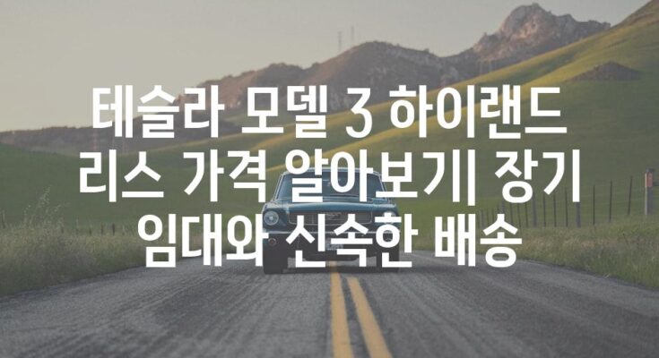 테슬라 모델 3 하이랜드 리스 가격 알아보기| 장기 임대와 신속한 배송