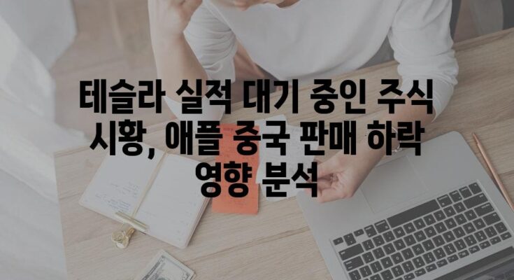 테슬라 실적 대기 중인 주식 시황, 애플 중국 판매 하락 영향 분석