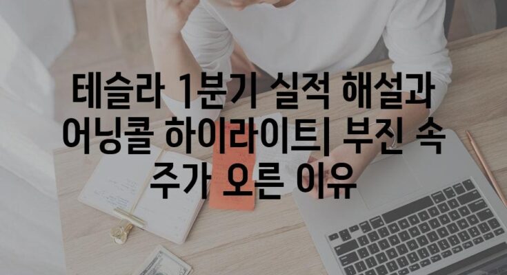 테슬라 1분기 실적 해설과 어닝콜 하이라이트| 부진 속 주가 오른 이유