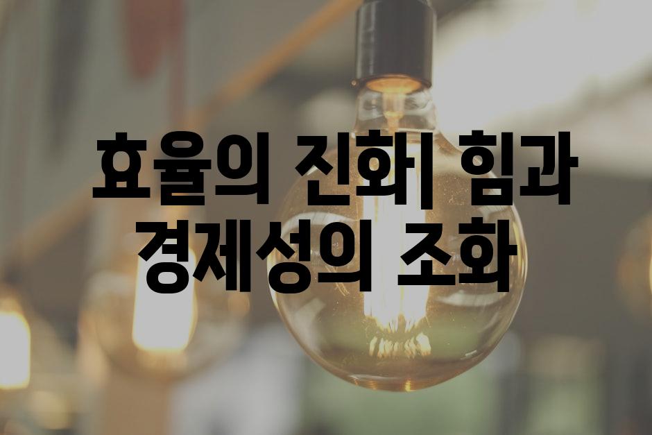  효율의 진화| 힘과 경제성의 조화