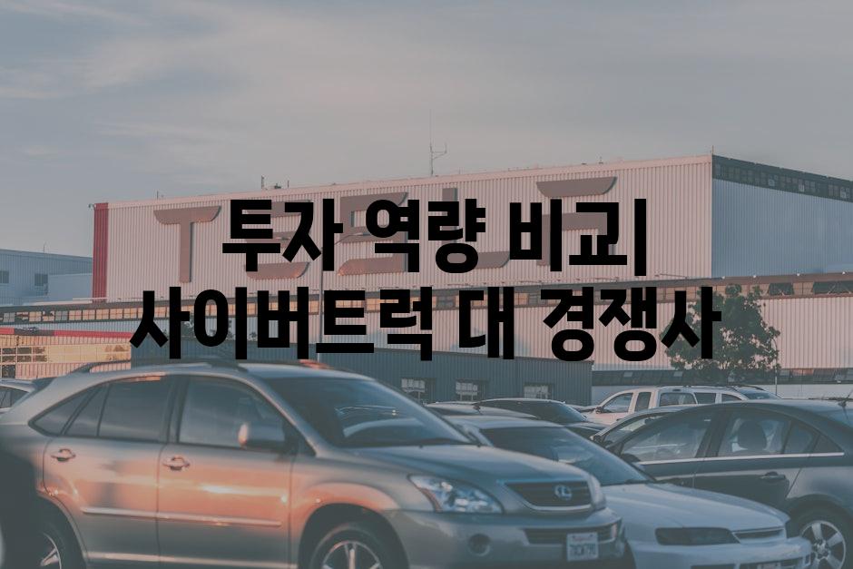 투자 역량 비교| 사이버트럭 대 경쟁사