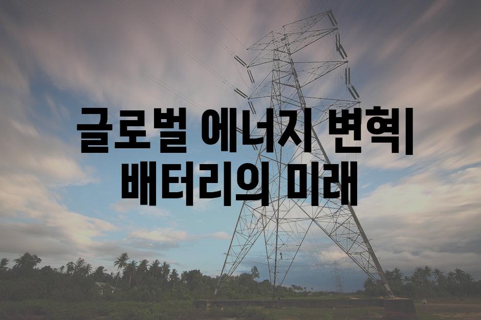  글로벌 에너지 변혁| 배터리의 미래