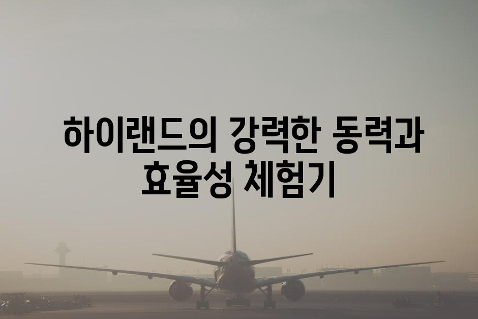  하이랜드의 강력한 동력과 효율성 체험기