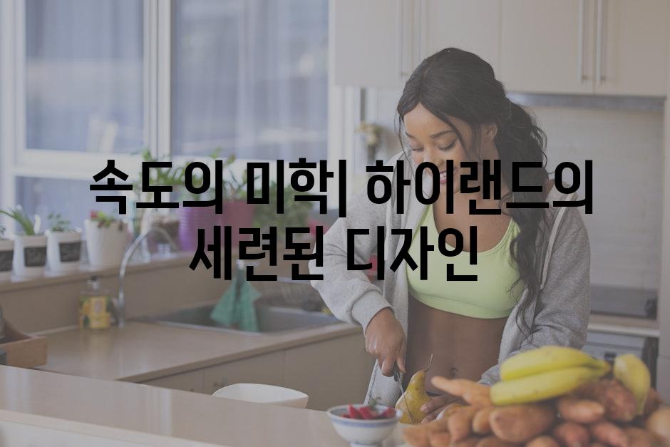  속도의 미학| 하이랜드의 세련된 디자인