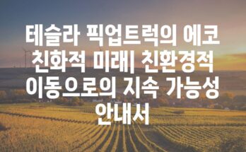 테슬라 픽업트럭의 에코 친화적 미래| 친환경적 이동으로의 지속 가능성 안내서