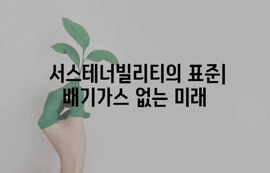  서스테너빌리티의 표준| 배기가스 없는 미래