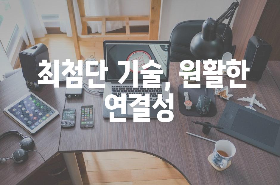  최첨단 기술, 원활한 연결성