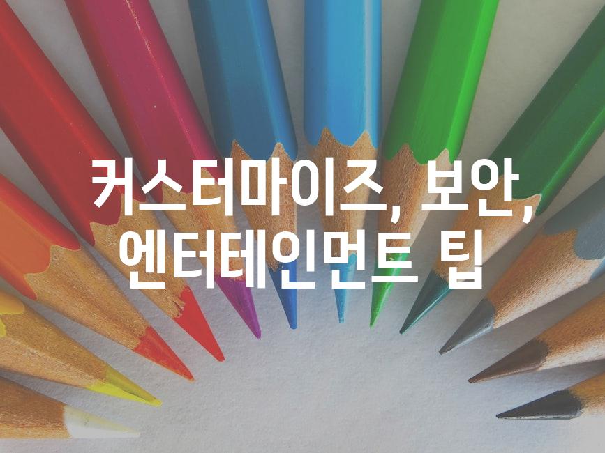  커스터마이즈, 보안, 엔터테인먼트 팁