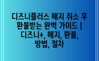 디즈니플러스 해지 취소 후 환불받는 완벽 가이드 | 디즈니+, 해지, 환불, 방법, 절차