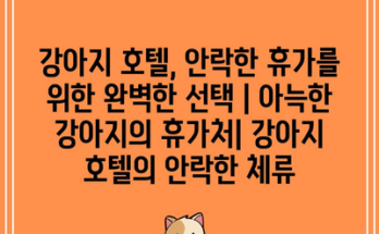 강아지 호텔, 안락한 휴가를 위한 완벽한 선택 | 아늑한 강아지의 휴가처| 강아지 호텔의 안락한 체류