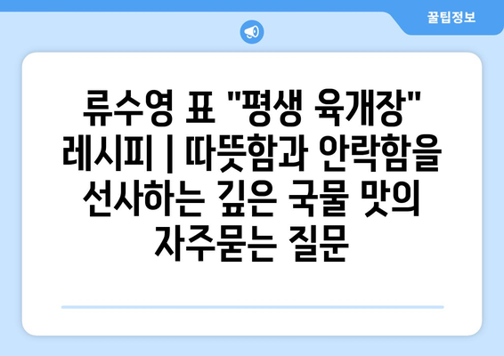 류수영 표 "평생 육개장" 레시피 | 따뜻함과 안락함을 선사하는 깊은 국물 맛