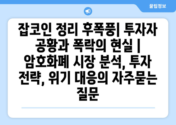 잡코인 정리 후폭풍| 투자자 공황과 폭락의 현실 | 암호화폐 시장 분석, 투자 전략, 위기 대응