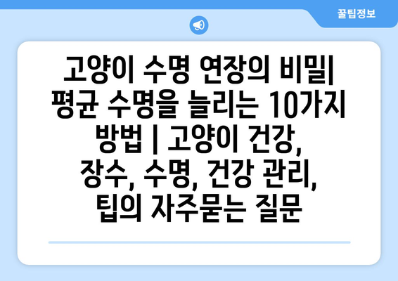 고양이 수명 연장의 비밀| 평균 수명을 늘리는 10가지 방법 | 고양이 건강, 장수, 수명, 건강 관리, 팁