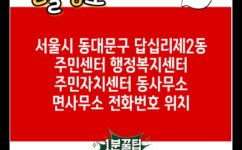 서울시 동대문구 답십리제2동 주민센터 행정복지센터 주민자치센터 동사무소 면사무소 전화번호 위치