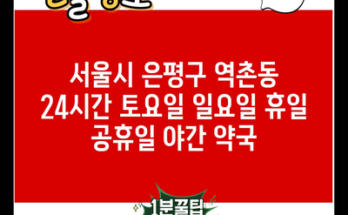 서울시 은평구 역촌동 24시간 토요일 일요일 휴일 공휴일 야간 약국