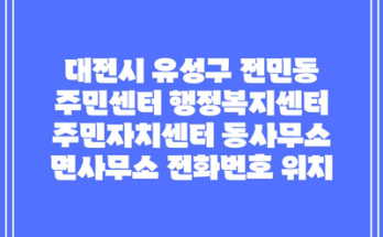 대전시 유성구 전민동 주민센터 행정복지센터 주민자치센터 동사무소 면사무소 전화번호 위치