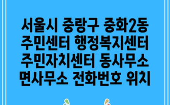 서울시 중랑구 중화2동 주민센터 행정복지센터 주민자치센터 동사무소 면사무소 전화번호 위치