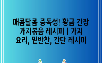 매콤달콤 중독성! 황금 간장 가지볶음 레시피 | 가지 요리, 밑반찬, 간단 레시피