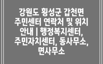 강원도 횡성군 갑천면 주민센터 연락처 및 위치 안내 | 행정복지센터, 주민자치센터, 동사무소, 면사무소