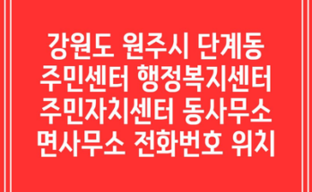 강원도 원주시 단계동 주민센터 행정복지센터 주민자치센터 동사무소 면사무소 전화번호 위치