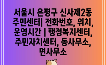 서울시 은평구 신사제2동 주민센터| 전화번호, 위치, 운영시간 | 행정복지센터, 주민자치센터, 동사무소, 면사무소