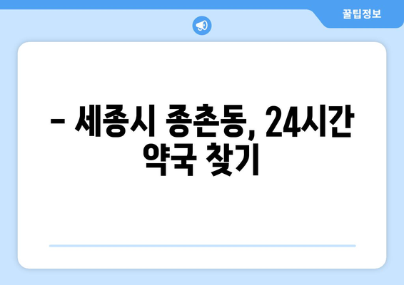 세종시 세종특별자치시 종촌동 24시간 토요일 일요일 휴일 공휴일 야간 약국