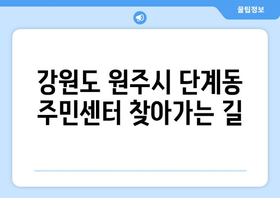 강원도 원주시 단계동 주민센터 행정복지센터 주민자치센터 동사무소 면사무소 전화번호 위치