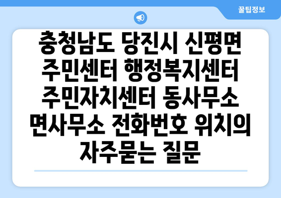 충청남도 당진시 신평면 주민센터 행정복지센터 주민자치센터 동사무소 면사무소 전화번호 위치