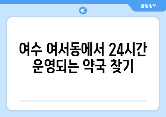 전라남도 여수시 여서동 24시간 토요일 일요일 휴일 공휴일 야간 약국