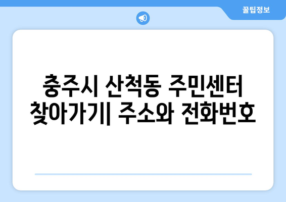 충청북도 충주시 산척동 주민센터 행정복지센터 주민자치센터 동사무소 면사무소 전화번호 위치