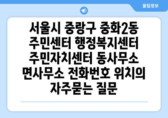 서울시 중랑구 중화2동 주민센터 행정복지센터 주민자치센터 동사무소 면사무소 전화번호 위치