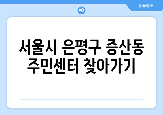 서울시 은평구 증산동 주민센터 행정복지센터 주민자치센터 동사무소 면사무소 전화번호 위치