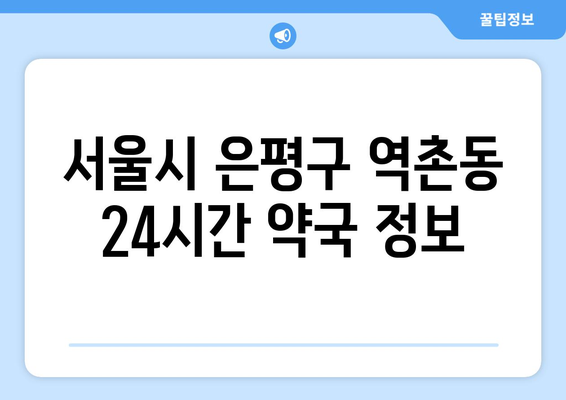 서울시 은평구 역촌동 24시간 토요일 일요일 휴일 공휴일 야간 약국