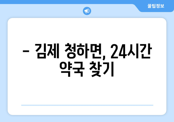 전라북도 김제시 청하면 24시간 토요일 일요일 휴일 공휴일 야간 약국