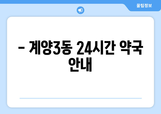 인천시 계양구 계양3동 24시간 토요일 일요일 휴일 공휴일 야간 약국