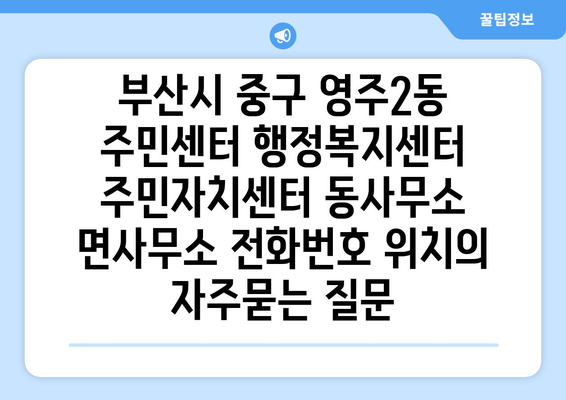 부산시 중구 영주2동 주민센터 행정복지센터 주민자치센터 동사무소 면사무소 전화번호 위치