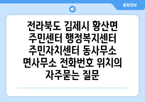 전라북도 김제시 황산면 주민센터 행정복지센터 주민자치센터 동사무소 면사무소 전화번호 위치