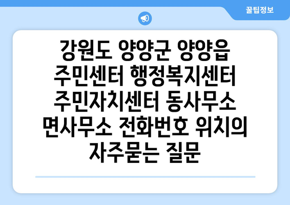 강원도 양양군 양양읍 주민센터 행정복지센터 주민자치센터 동사무소 면사무소 전화번호 위치