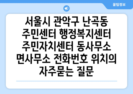 서울시 관악구 난곡동 주민센터 행정복지센터 주민자치센터 동사무소 면사무소 전화번호 위치