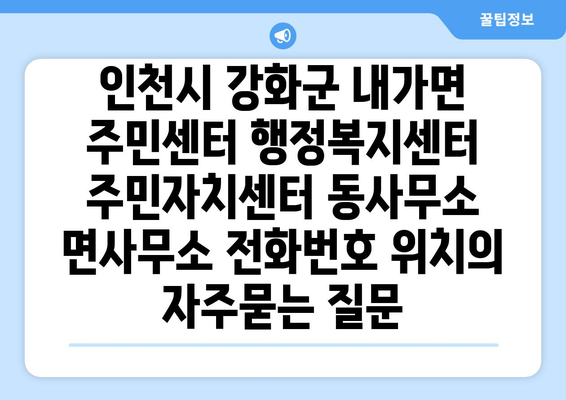 인천시 강화군 내가면 주민센터 행정복지센터 주민자치센터 동사무소 면사무소 전화번호 위치