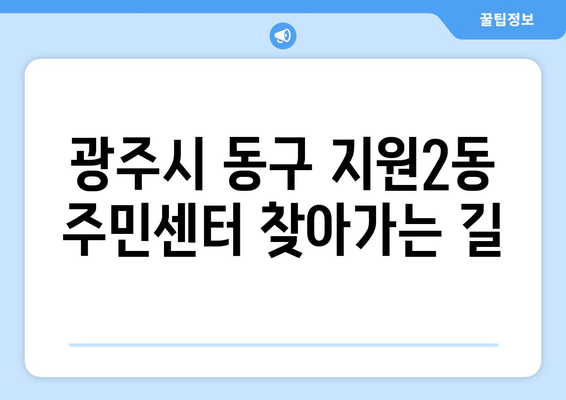 광주시 동구 지원2동 주민센터 행정복지센터 주민자치센터 동사무소 면사무소 전화번호 위치