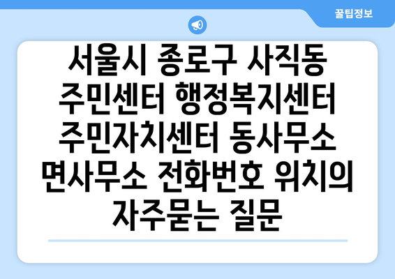 서울시 종로구 사직동 주민센터 행정복지센터 주민자치센터 동사무소 면사무소 전화번호 위치