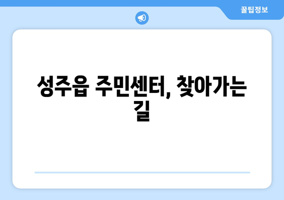 경상북도 성주군 성주읍 주민센터 행정복지센터 주민자치센터 동사무소 면사무소 전화번호 위치