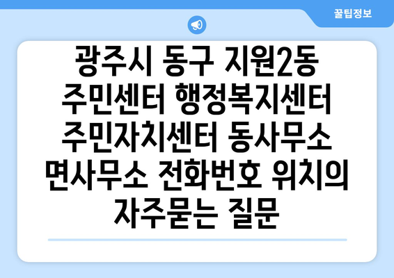 광주시 동구 지원2동 주민센터 행정복지센터 주민자치센터 동사무소 면사무소 전화번호 위치