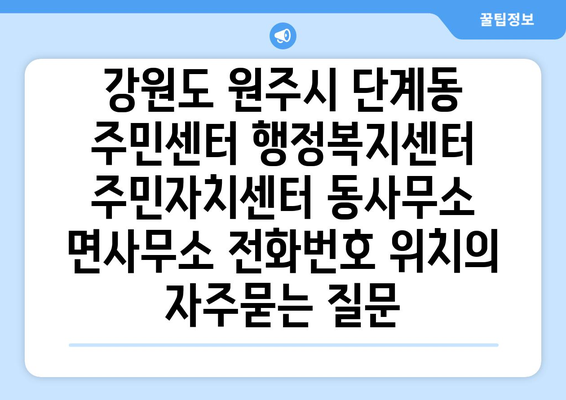 강원도 원주시 단계동 주민센터 행정복지센터 주민자치센터 동사무소 면사무소 전화번호 위치