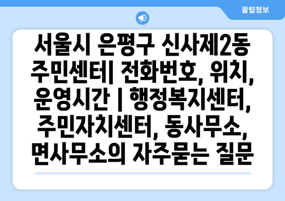 서울시 은평구 신사제2동 주민센터| 전화번호, 위치, 운영시간 | 행정복지센터, 주민자치센터, 동사무소, 면사무소