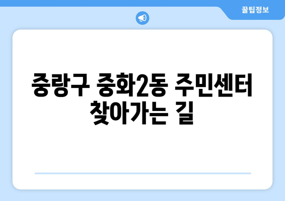 서울시 중랑구 중화2동 주민센터 행정복지센터 주민자치센터 동사무소 면사무소 전화번호 위치